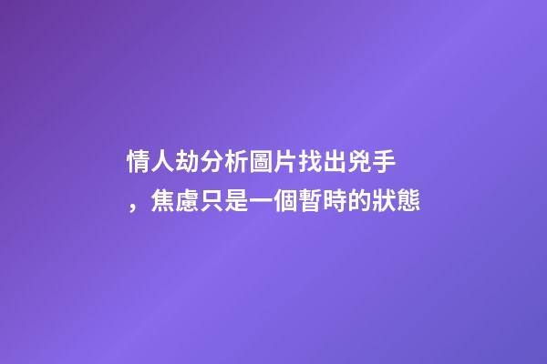 情人劫分析圖片找出兇手，焦慮只是一個暫時的狀態-第1張-觀點-玄機派